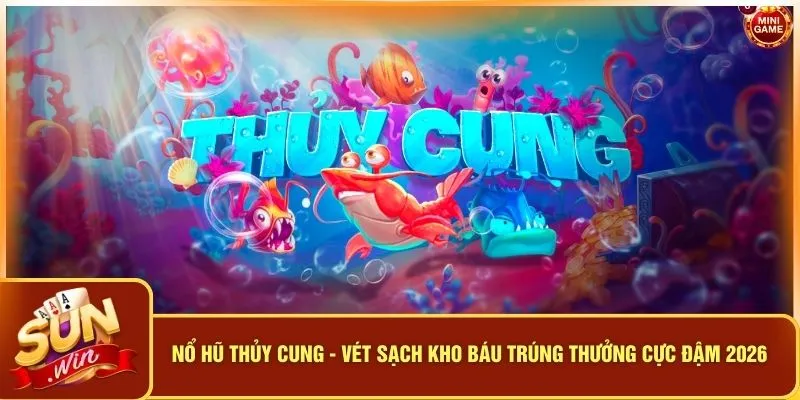 Nổ Hũ Thủy Cung - Vét Sạch Kho Báu Trúng Thưởng Cực Đậm 2026 9 Nổ Hũ Thủy Cung - Vét Sạch Kho Báu Trúng Thưởng Cực Đậm 2026